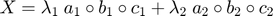 $$X = \lambda_1 \; a_1 \circ b_1 \circ c_1 + \lambda_2 \; a_2 \circ b_2 \circ c_2$$