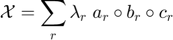 $${\mathcal X} = \sum_r \lambda_r \; a_r \circ b_r \circ c_r$$